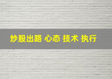 炒股出路 心态 技术 执行